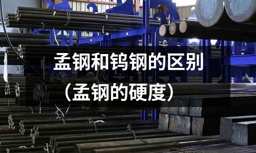 孟鋼和鎢鋼的區別（孟鋼的硬度）