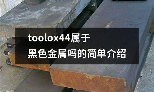 toolox44屬于黑色金屬嗎的簡單介紹