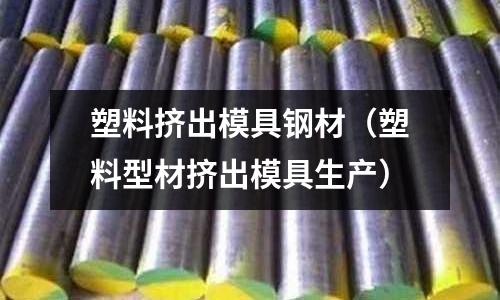 塑料擠出模具鋼材（塑料型材擠出模具生產）