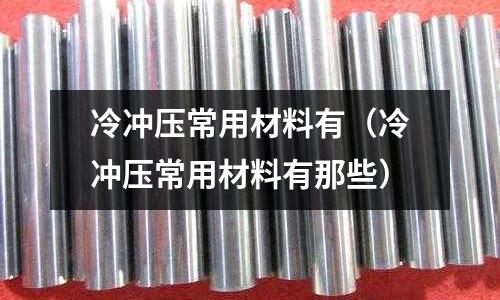 冷沖壓常用材料有（冷沖壓常用材料有那些）