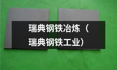 瑞典鋼鐵冶煉（瑞典鋼鐵工業(yè)）