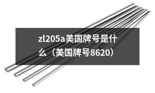 zl205a美國(guó)牌號(hào)是什么（美國(guó)牌號(hào)8620）