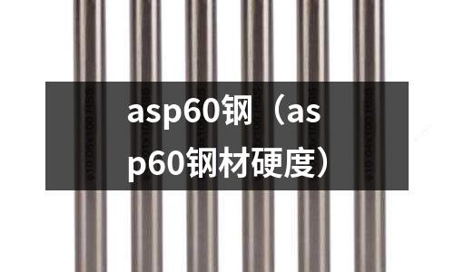 asp60鋼（asp60鋼材硬度）