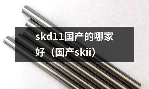 skd11國產的哪家好（國產skii）