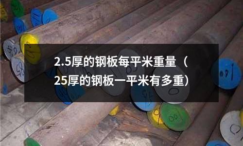 2.5厚的鋼板每平米重量（25厚的鋼板一平米有多重）