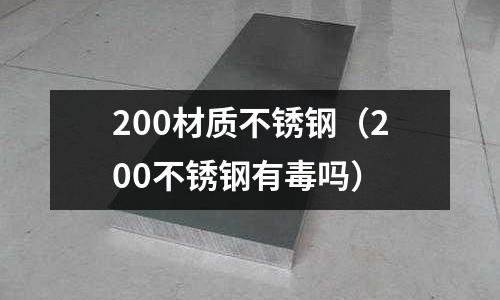 200材質(zhì)不銹鋼(200不銹鋼有毒嗎)