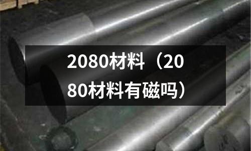 2080材料(2080材料有磁嗎)