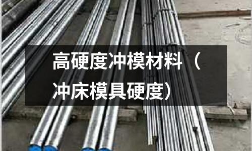 高硬度沖模材料（沖床模具硬度）