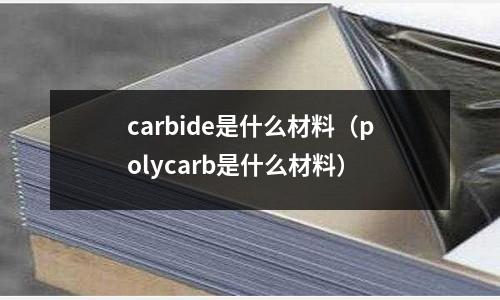 carbide是什么材料（polycarb是什么材料）