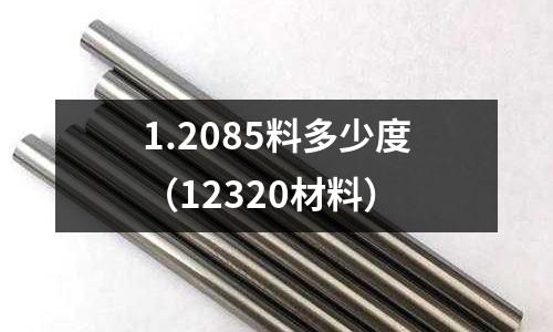 1.2085料多少度（12320材料）