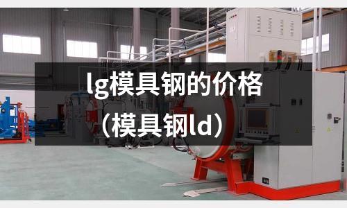 lg模具鋼的價格（模具鋼ld）