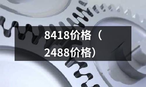 8418價格(2488價格)