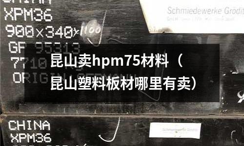 昆山賣hpm75材料（昆山塑料板材哪里有賣）