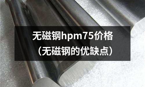無磁鋼hpm75價格（無磁鋼的優缺點）