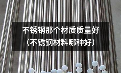 不銹鋼那個材質質量好(不銹鋼材料哪種好)