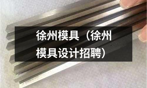 徐州模具（徐州模具設計招聘）