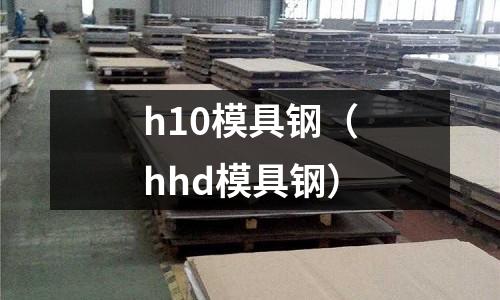 h10模具鋼（hhd模具鋼）