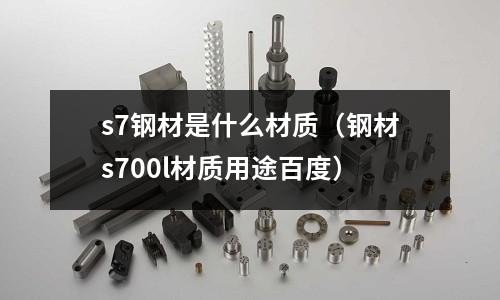 s7鋼材是什么材質(鋼材s700l材質用途百度)