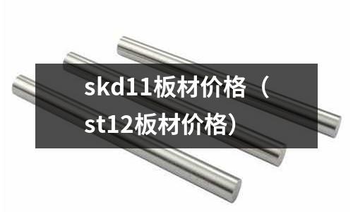 skd11板材價格(st12板材價格)