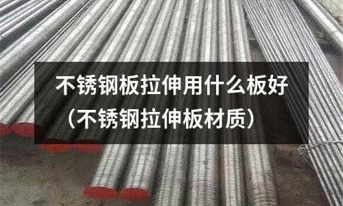 不銹鋼板拉伸用什么板好（不銹鋼拉伸板材質）