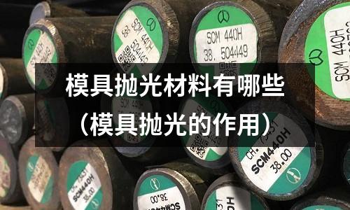 模具拋光材料有哪些(模具拋光的作用)