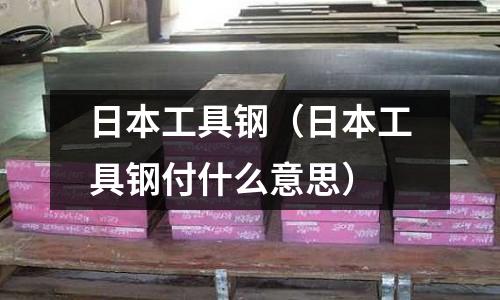 日本工具鋼（日本工具鋼付什么意思）