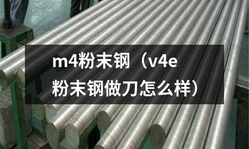 m4粉末鋼（v4e粉末鋼做刀怎么樣）