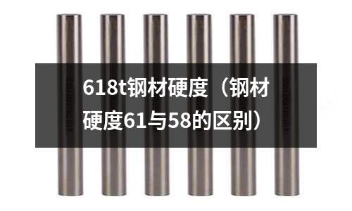 618t鋼材硬度（鋼材硬度61與58的區別）