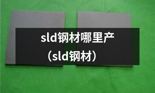 sld鋼材哪里產(sld鋼材)