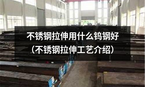 不銹鋼拉伸用什么鎢鋼好(不銹鋼拉伸工藝介紹)