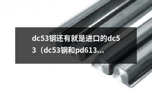 dc53鋼還有就是進(jìn)口的dc53(dc53鋼和pd613鋼)