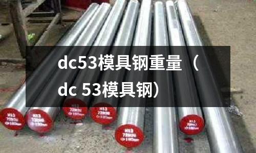 dc53模具鋼重量（dc 53模具鋼）