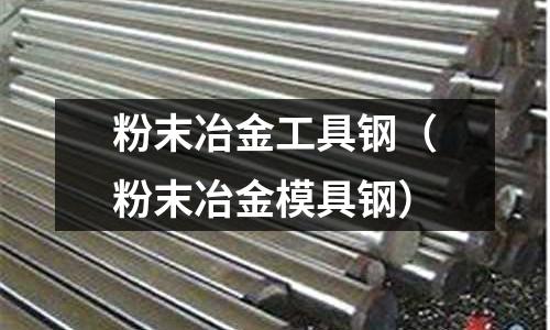 粉末冶金工具鋼（粉末冶金模具鋼）