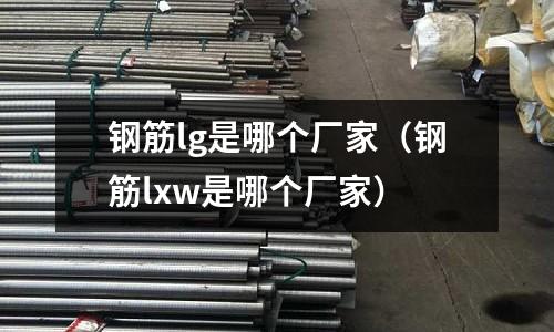 鋼筋lg是哪個(gè)廠家（鋼筋lxw是哪個(gè)廠家）