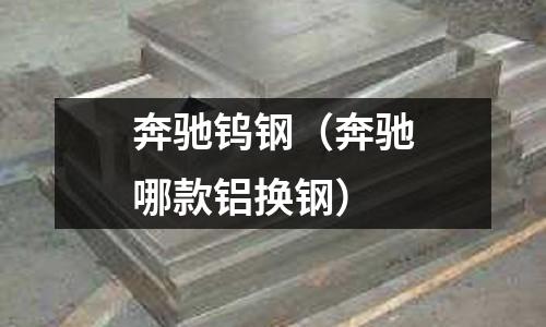 奔馳鎢鋼(奔馳哪款鋁換鋼)