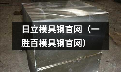 日立模具鋼官網(wǎng)（一勝百模具鋼官網(wǎng)）