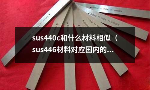 sus440c和什么材料相似（sus446材料對應國內的什么材質）