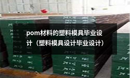 pom材料的塑料模具畢業設計(塑料模具設計畢業設計)