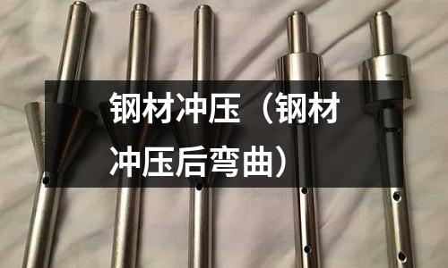 鋼材沖壓(鋼材沖壓后彎曲)