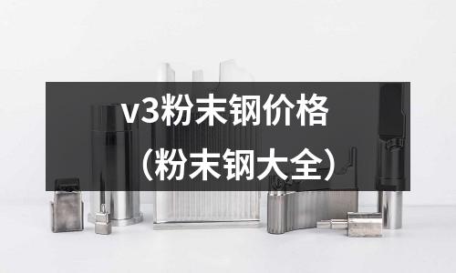 v3粉末鋼價(jià)格(粉末鋼大全)