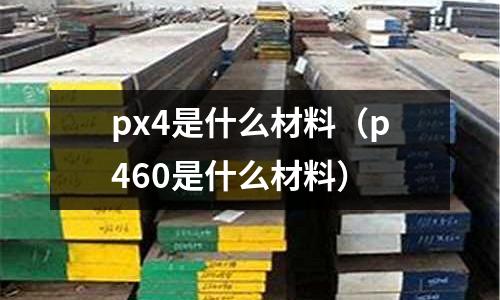 px4是什么材料(p460是什么材料)