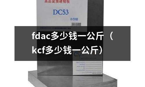 fdac多少錢一公斤（kcf多少錢一公斤）