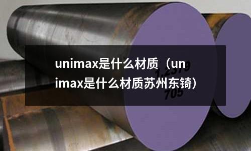 unimax是什么材質(unimax是什么材質蘇州東锜)