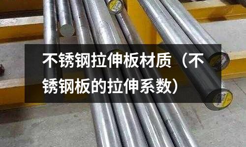 不銹鋼拉伸板材質(zhì)（不銹鋼板的拉伸系數(shù)）