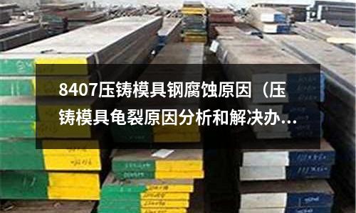 8407壓鑄模具鋼腐蝕原因(壓鑄模具龜裂原因分析和解決辦法)