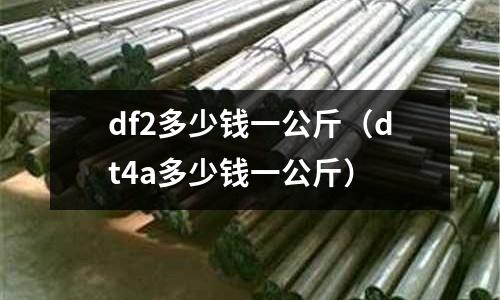 df2多少錢一公斤(dt4a多少錢一公斤)
