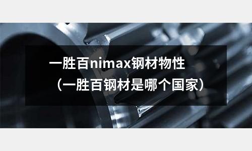 一勝百nimax鋼材物性(一勝百鋼材是哪個國家)