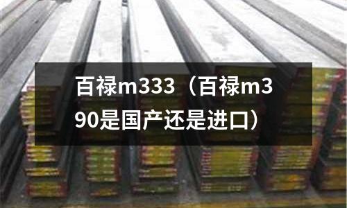 百祿m333（百祿m390是國產還是進口）