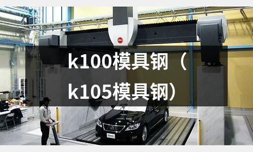 k100模具鋼(k105模具鋼)