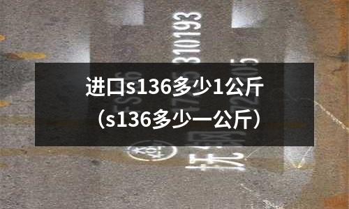 進口s136多少1公斤（s136多少一公斤）